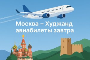 Москва – Худжанд: авиабилеты на завтра и особенности поиска